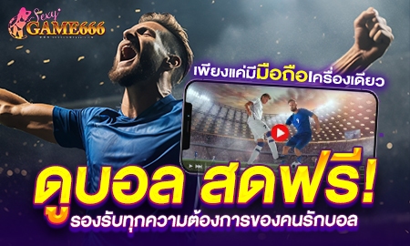 ดูบอล สดฟรี! รองรับทุกความต้องการของคนรักบอล เพียงแค่มีมือถือเครื่องเดียว