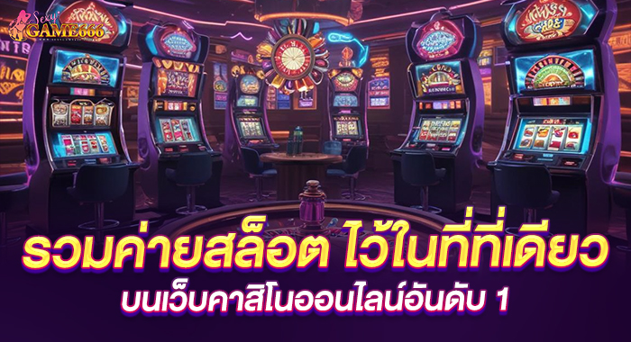 รวมค่ายสล็อต ไว้ในที่ที่เดียว บนเว็บคาสิโนออนไลน์อันดับ 1
