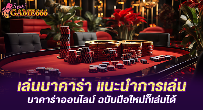 เล่นบาคาร่า แนะนำการเล่นบาคาร่าออนไลน์ ฉบับมือใหม่ก็เล่นได้