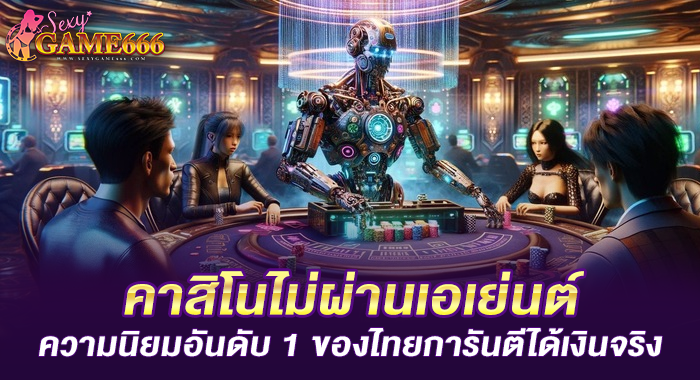 คาสิโนไม่ผ่านเอเย่นต์ความนิยมอันดับ1ของไทยการันตีได้เงินจริง