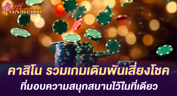 คาสิโน รวมเกมเดิมพันเสี่ยงโชคที่มอบความสนุกสนานไว้ในที่เดียว