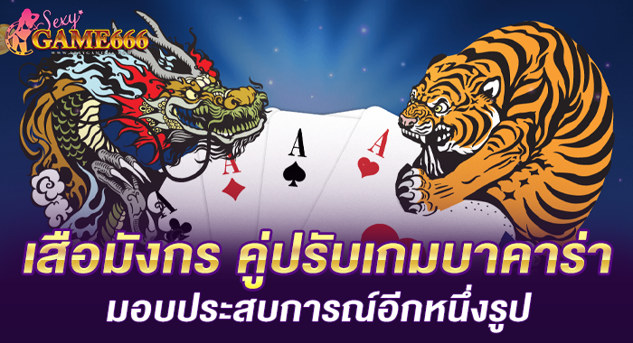 เสือมังกร คู่ปรับเกมบาคาร่า มอบประสบการณ์อีกหนึ่งรูป