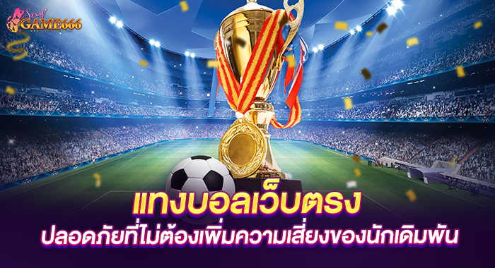 แทงบอลเว็บตรง ปลอดภัยที่ไม่ต้องเพิ่มความเสี่ยงของนักเดิมพัน