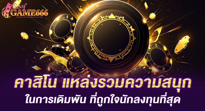 คาสิโน แหล่งรวมความสนุก ในการเดิมพัน ที่ถูกใจนักลงทุนที่สุด