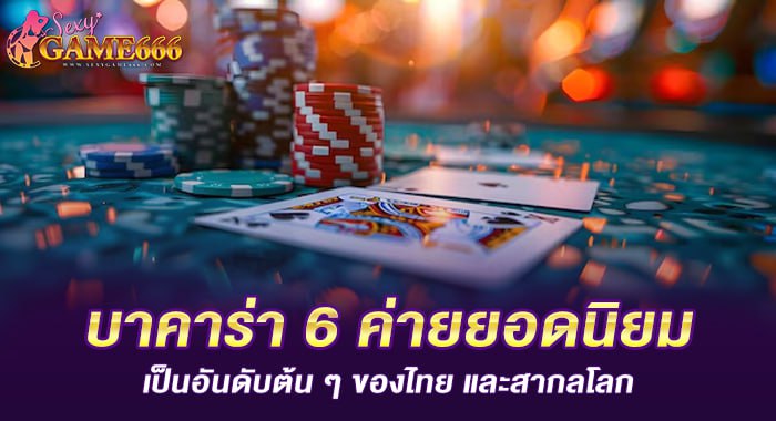 บาคาร่า 6 ค่ายยอดนิยมเป็นอันดับต้น ๆ ของไทย และสากลโลก