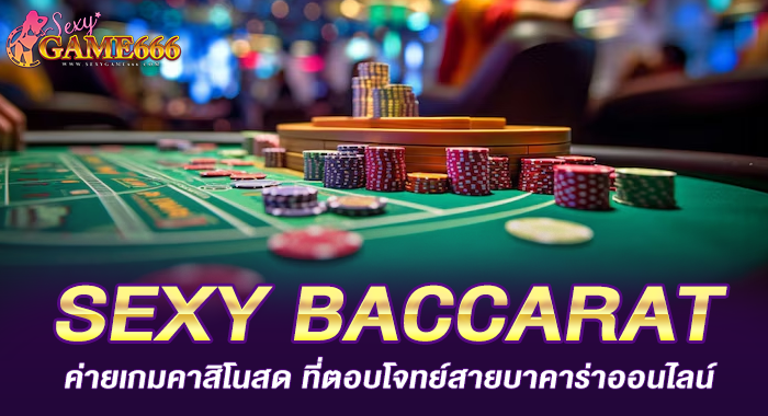 SEXY BACCARAT ค่ายเกมคาสิโนสด ที่ตอบโจทย์สายบาคาร่าออนไลน์