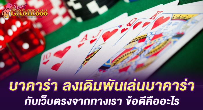 บาคาร่า ลงเดิมพันเล่นบาคาร่ากับเว็บตรงจากทางเรา ข้อดีคืออะไร