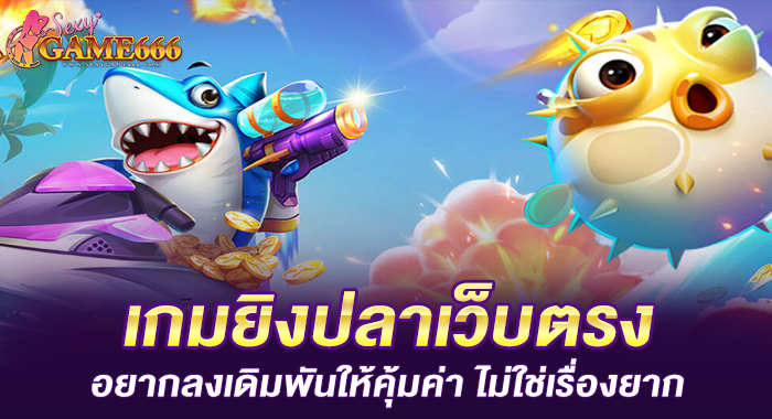 เกมยิงปลาเว็บตรง อยากลงเดิมพันให้คุ้มค่า ไม่ใช่เรื่องยาก