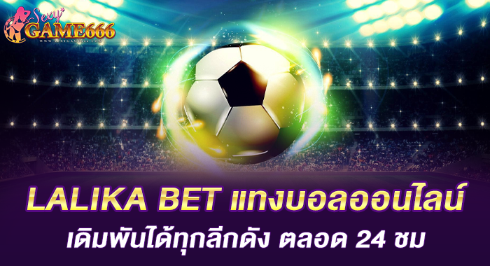 LALIKA BET แทงบอลออนไลน์ เดิมพันได้ทุกลีกดัง ตลอด 24 ชม.