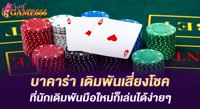 บาคาร่า เดิมพันเสี่ยงโชคที่นักเดิมพันมือใหม่ก็เล่นได้ง่ายๆ