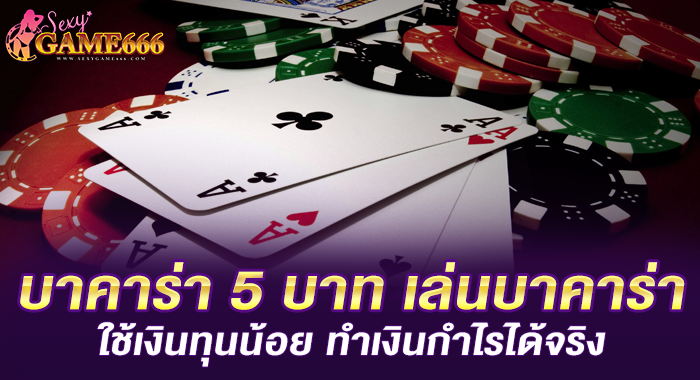 บาคาร่า 5 บาท เล่นบาคาร่าใช้เงินทุนน้อย ทำเงินกำไรได้จริง