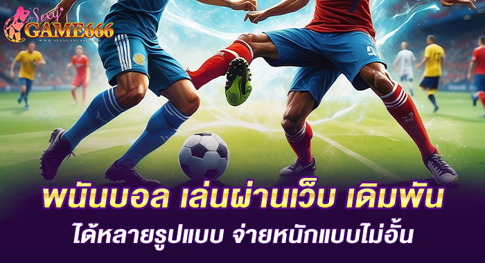 พนันบอล เล่นผ่านเว็บ เดิมพันได้หลายรูปแบบจ่ายหนักแบบไม่อั้น