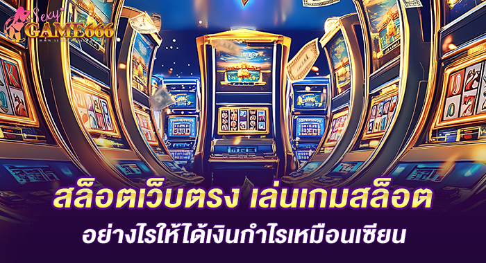 สล็อตเว็บตรง เล่นเกมสล็อตอย่างไรให้ได้เงินกำไรเหมือนเซียน