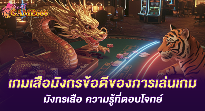 เกมเสือมังกรข้อดีของการเล่นเกมมังกรเสือ ความรู้ที่ตอบโจทย์
