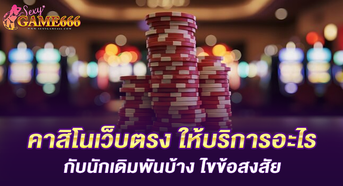 คาสิโนเว็บตรง ให้บริการอะไรกับนักเดิมพันบ้าง ไขข้อสงสัย