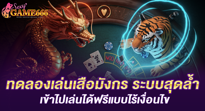 ทดลองเล่นเสือมังกร ระบบสุดล้ำ เข้าไปเล่นได้ฟรีแบบไร้เงื่อนไข