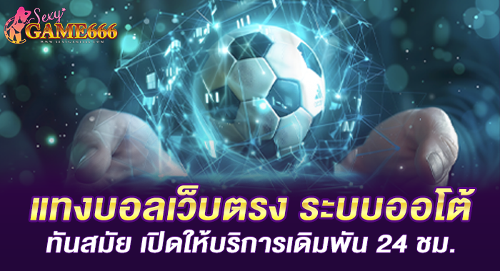 แทงบอลเว็บตรง ระบบออโต้ ทันสมัย เปิดให้บริการเดิมพัน 24 ชม.