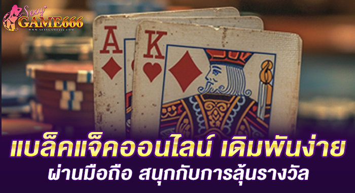 แบล็คแจ็คออนไลน์ เดิมพันง่ายผ่านมือถือ สนุกกับการลุ้นรางวัล