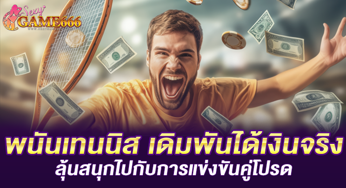 พนันเทนนิส เดิมพันได้เงินจริง ลุ้นสนุกไปกับการแข่งขันคู่โปรด