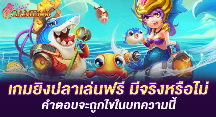 เกมยิงปลาเล่นฟรี มีจริงหรือไม่ คำตอบจะถูกไขในบทความนี้