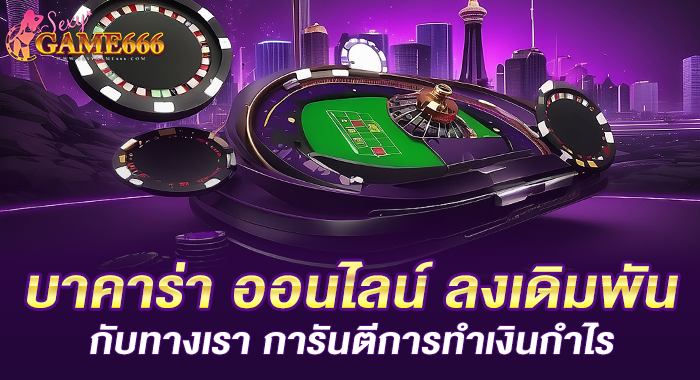 บาคาร่า ออนไลน์ ลงเดิมพันกับทางเรา การันตีการทำเงินกำไร